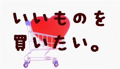 なるべくいいものを買いたいから選び方が大事